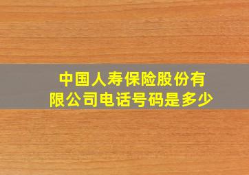 中国人寿保险股份有限公司电话号码是多少