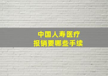 中国人寿医疗报销要哪些手续