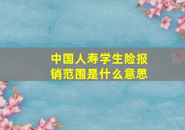 中国人寿学生险报销范围是什么意思