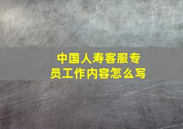 中国人寿客服专员工作内容怎么写