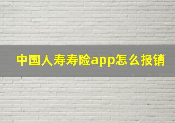 中国人寿寿险app怎么报销