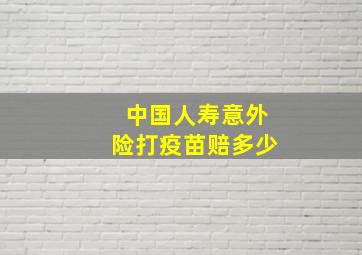 中国人寿意外险打疫苗赔多少