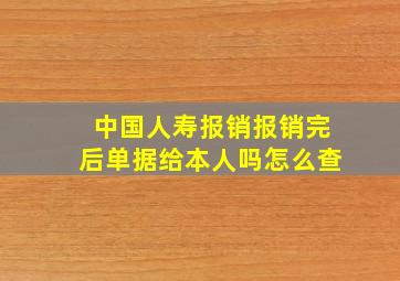 中国人寿报销报销完后单据给本人吗怎么查