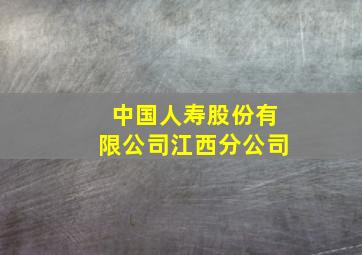 中国人寿股份有限公司江西分公司