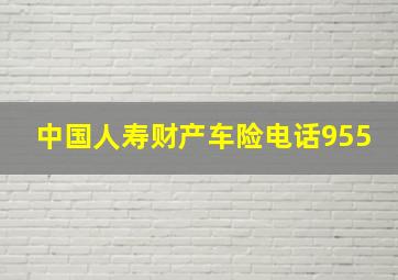 中国人寿财产车险电话955