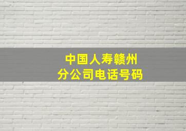 中国人寿赣州分公司电话号码