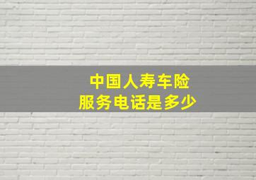 中国人寿车险服务电话是多少