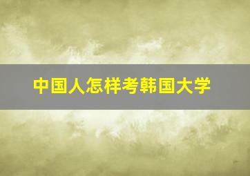 中国人怎样考韩国大学