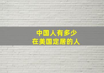 中国人有多少在美国定居的人