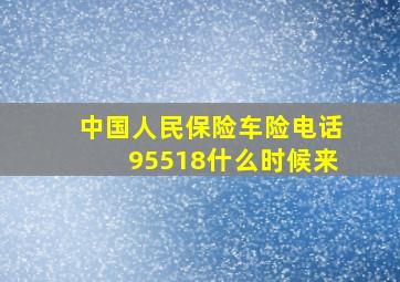 中国人民保险车险电话95518什么时候来