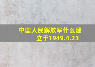 中国人民解放军什么建立于1949.4.23