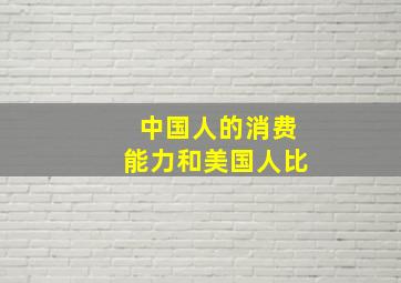 中国人的消费能力和美国人比