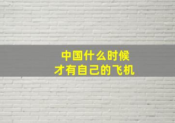 中国什么时候才有自己的飞机