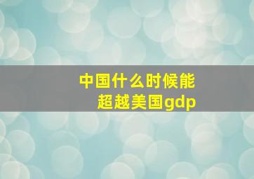 中国什么时候能超越美国gdp