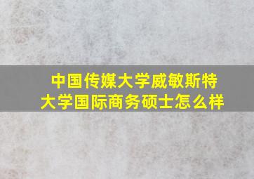 中国传媒大学威敏斯特大学国际商务硕士怎么样