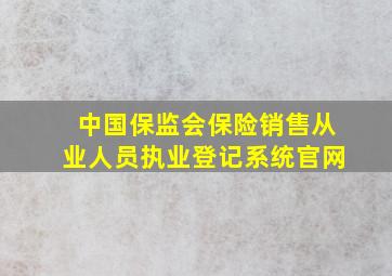 中国保监会保险销售从业人员执业登记系统官网