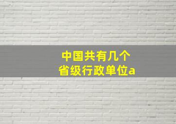 中国共有几个省级行政单位a