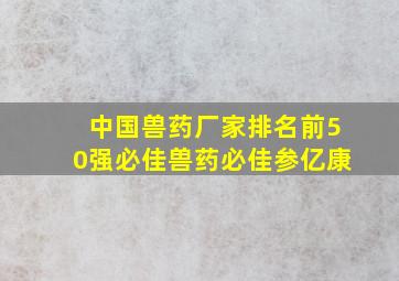 中国兽药厂家排名前50强必佳兽药必佳参亿康