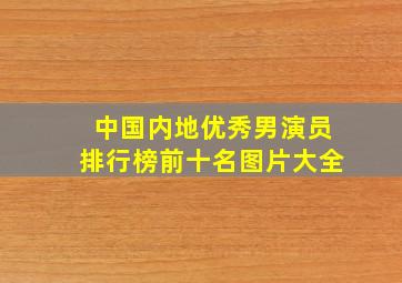 中国内地优秀男演员排行榜前十名图片大全