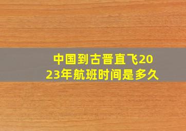 中国到古晋直飞2023年航班时间是多久