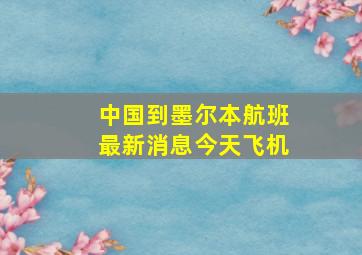 中国到墨尔本航班最新消息今天飞机