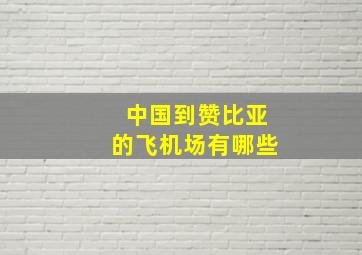 中国到赞比亚的飞机场有哪些