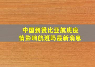 中国到赞比亚航班疫情影响航班吗最新消息