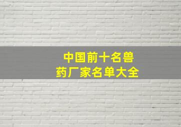 中国前十名兽药厂家名单大全