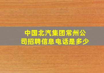 中国北汽集团常州公司招聘信息电话是多少