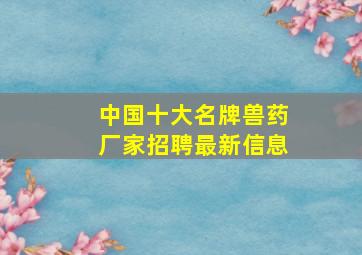 中国十大名牌兽药厂家招聘最新信息