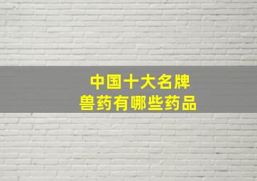 中国十大名牌兽药有哪些药品