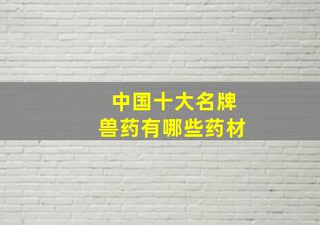 中国十大名牌兽药有哪些药材