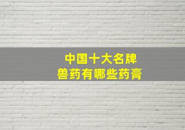 中国十大名牌兽药有哪些药膏