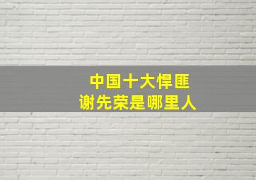 中国十大悍匪谢先荣是哪里人