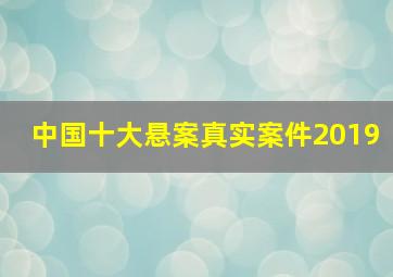 中国十大悬案真实案件2019