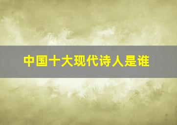 中国十大现代诗人是谁