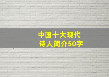 中国十大现代诗人简介50字