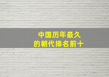 中国历年最久的朝代排名前十