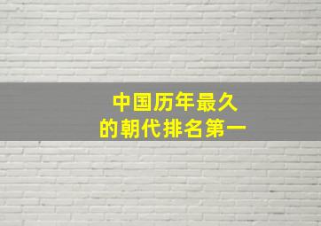 中国历年最久的朝代排名第一