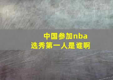 中国参加nba选秀第一人是谁啊