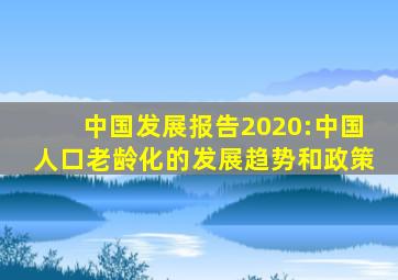 中国发展报告2020:中国人口老龄化的发展趋势和政策