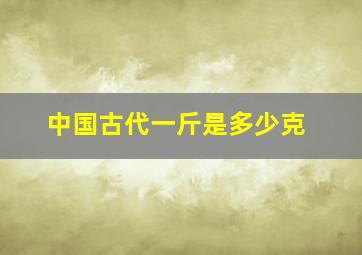 中国古代一斤是多少克