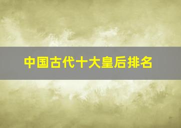 中国古代十大皇后排名