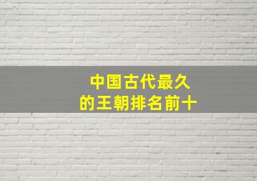 中国古代最久的王朝排名前十