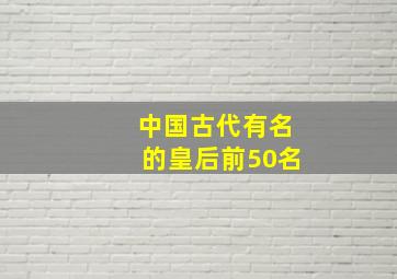 中国古代有名的皇后前50名