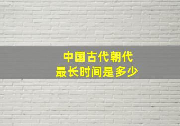 中国古代朝代最长时间是多少