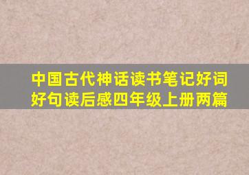 中国古代神话读书笔记好词好句读后感四年级上册两篇