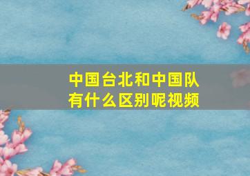 中国台北和中国队有什么区别呢视频