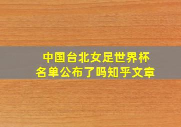 中国台北女足世界杯名单公布了吗知乎文章