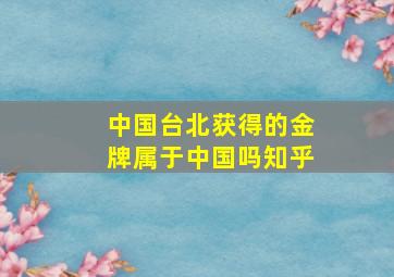 中国台北获得的金牌属于中国吗知乎